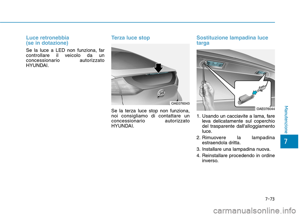 Hyundai Ioniq Hybrid 2017 Manuale del proprietario (in Italian) 7-73
7
Manutenzione
Luce retronebbia (se in dotazione)
Se la luce a LED non funziona, far
controllare il veicolo da un
concessionario autorizzato
HYUNDAI.
Terza luce stop
Se la terza luce stop non f Hyundai Ioniq Hybrid 2017 Manuale del proprietario (in Italian) 7-73
7
Manutenzione
Luce retronebbia (se in dotazione)
Se la luce a LED non funziona, far
controllare il veicolo da un
concessionario autorizzato
HYUNDAI.
Terza luce stop
Se la terza luce stop non f