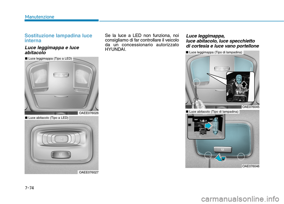 Hyundai Ioniq Hybrid 2017 Manuale del proprietario (in Italian) 7-74
Manutenzione
Sostituzione lampadina luce interna
Luce leggimappa e luceabitacolo
Se la luce a LED non funziona, noi
consigliamo di far controllare il veicolo
da un concessionario autorizzato
HYU Hyundai Ioniq Hybrid 2017 Manuale del proprietario (in Italian) 7-74
Manutenzione
Sostituzione lampadina luce interna
Luce leggimappa e luceabitacolo
Se la luce a LED non funziona, noi
consigliamo di far controllare il veicolo
da un concessionario autorizzato
HYU