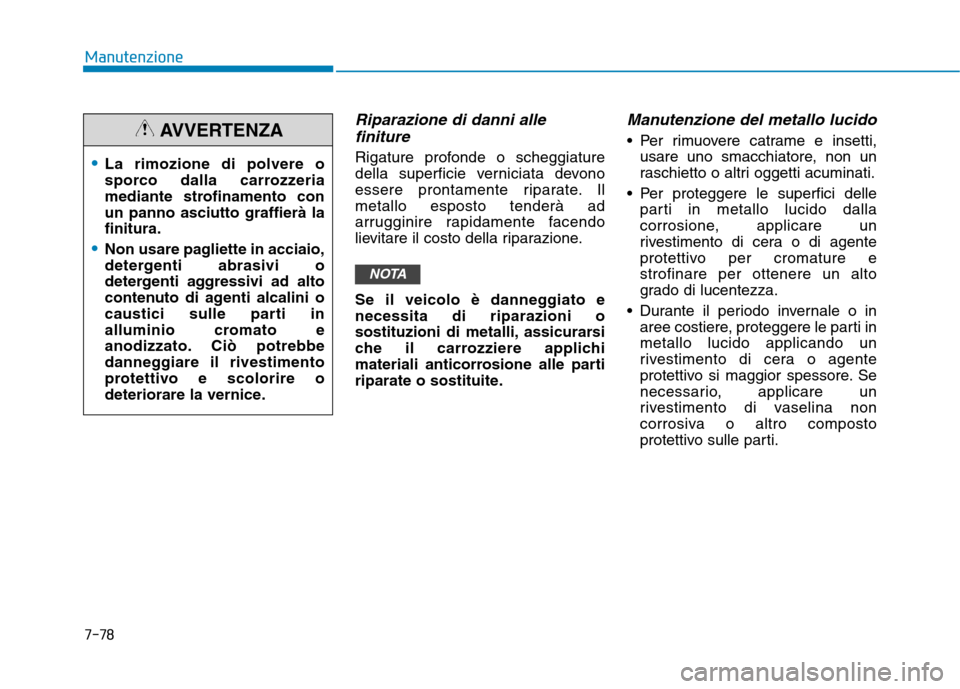 Hyundai Ioniq Hybrid 2017 Manuale del proprietario (in Italian) 7-78
Manutenzione
Riparazione di danni allefiniture
Rigature profonde o scheggiature
della superficie verniciata devono
essere prontamente riparate. Ilmetallo esposto tenderà ad
arrugginire rapidame Hyundai Ioniq Hybrid 2017 Manuale del proprietario (in Italian) 7-78
Manutenzione
Riparazione di danni allefiniture
Rigature profonde o scheggiature
della superficie verniciata devono
essere prontamente riparate. Ilmetallo esposto tenderà ad
arrugginire rapidame