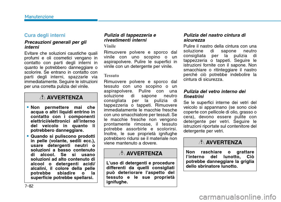 Hyundai Ioniq Hybrid 2017 Manuale del proprietario (in Italian) 7-82
Manutenzione
Cura degli interni
Precauzioni generali per gliinterni
Evitare che soluzioni caustiche quali
profumi e oli cosmetici vengano in
contatto con parti degli interni in
quanto le potrebb Hyundai Ioniq Hybrid 2017 Manuale del proprietario (in Italian) 7-82
Manutenzione
Cura degli interni
Precauzioni generali per gliinterni
Evitare che soluzioni caustiche quali
profumi e oli cosmetici vengano in
contatto con parti degli interni in
quanto le potrebb