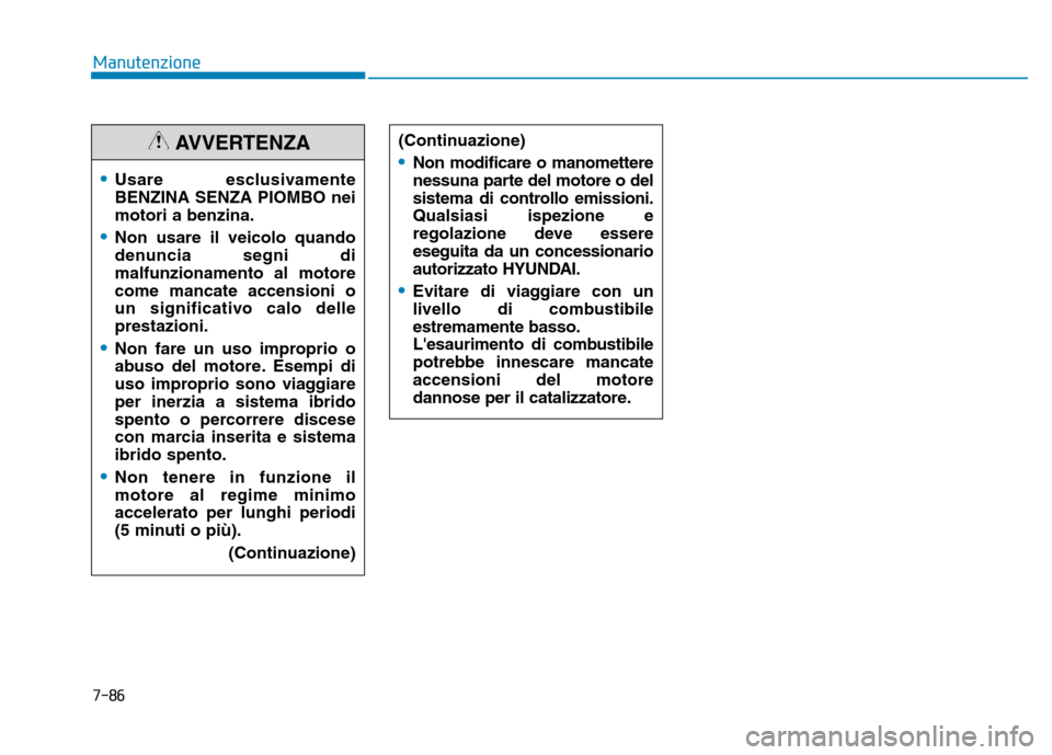 Hyundai Ioniq Hybrid 2017 Manuale del proprietario (in Italian) 7-86
Manutenzione
(Continuazione)
Non modificare o manomettere
nessuna parte del motore o del
sistema di controllo emissioni.Qualsiasi ispezione e
regolazione deve essereeseguita da un concessionario Hyundai Ioniq Hybrid 2017 Manuale del proprietario (in Italian) 7-86
Manutenzione
(Continuazione)
Non modificare o manomettere
nessuna parte del motore o del
sistema di controllo emissioni.Qualsiasi ispezione e
regolazione deve essereeseguita da un concessionario