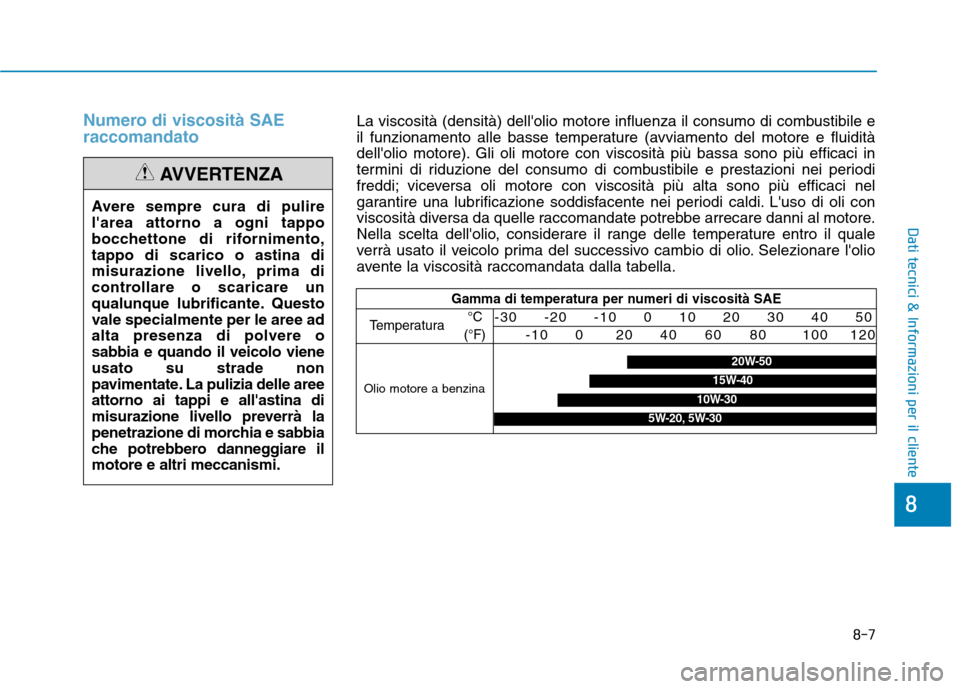 Hyundai Ioniq Hybrid 2017 Manuale del proprietario (in Italian) Numero di viscosità SAE raccomandato
Avere sempre cura di pulire larea attorno a ogni tappo
bocchettone di rifornimento,tappo di scarico o astina di
misurazione livello, prima di
controllare o scari Hyundai Ioniq Hybrid 2017 Manuale del proprietario (in Italian) Numero di viscosità SAE raccomandato
Avere sempre cura di pulire larea attorno a ogni tappo
bocchettone di rifornimento,tappo di scarico o astina di
misurazione livello, prima di
controllare o scari