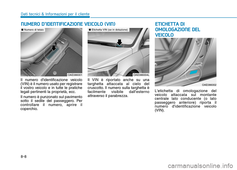 Hyundai Ioniq Hybrid 2017 Manuale del proprietario (in Italian) 8-8
Dati tecnici & Informazioni per il cliente
Il numero didentificazione veicolo
(VIN) è il numero usato per registrare
il vostro veicolo e in tutte le pratiche
legali pertinenti la proprietà, ec Hyundai Ioniq Hybrid 2017 Manuale del proprietario (in Italian) 8-8
Dati tecnici & Informazioni per il cliente
Il numero didentificazione veicolo
(VIN) è il numero usato per registrare
il vostro veicolo e in tutte le pratiche
legali pertinenti la proprietà, ec