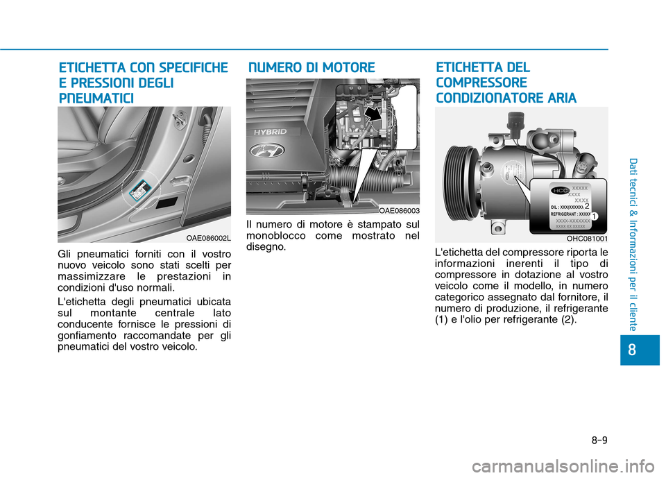 Hyundai Ioniq Hybrid 2017 Manuale del proprietario (in Italian) 8-9
8
Dati tecnici & Informazioni per il cliente
Gli pneumatici forniti con il vostro
nuovo veicolo sono stati scelti permassimizzare le prestazioni in
condizioni duso normali. Letichetta degli pne Hyundai Ioniq Hybrid 2017 Manuale del proprietario (in Italian) 8-9
8
Dati tecnici & Informazioni per il cliente
Gli pneumatici forniti con il vostro
nuovo veicolo sono stati scelti permassimizzare le prestazioni in
condizioni duso normali. Letichetta degli pne