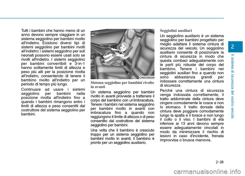 Hyundai Ioniq Hybrid 2017 Manuale del proprietario (in Italian) 2-39
Il sistema di sicurezza del vostro veicolo
2
Tutti i bambini che hanno meno di un
anno devono sempre viaggiare in un
sistema seggiolino per bambini rivolto
allindietro. Esistono diversi tipi di Hyundai Ioniq Hybrid 2017 Manuale del proprietario (in Italian) 2-39
Il sistema di sicurezza del vostro veicolo
2
Tutti i bambini che hanno meno di un
anno devono sempre viaggiare in un
sistema seggiolino per bambini rivolto
allindietro. Esistono diversi tipi di