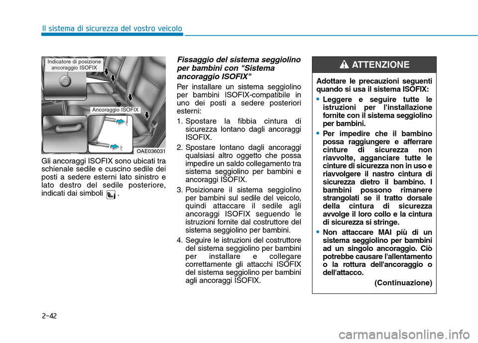 Hyundai Ioniq Hybrid 2017 Manuale del proprietario (in Italian) 2-42
Il sistema di sicurezza del vostro veicolo
Gli ancoraggi ISOFIX sono ubicati tra schienale sedile e cuscino sedile dei
posti a sedere esterni lato sinistro e
lato destro del sedile posteriore,
in Hyundai Ioniq Hybrid 2017 Manuale del proprietario (in Italian) 2-42
Il sistema di sicurezza del vostro veicolo
Gli ancoraggi ISOFIX sono ubicati tra schienale sedile e cuscino sedile dei
posti a sedere esterni lato sinistro e
lato destro del sedile posteriore,
in