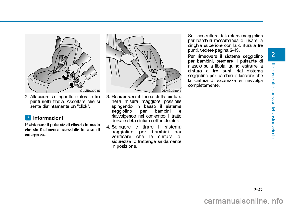 Hyundai Ioniq Hybrid 2017  Manuale del proprietario (in Italian) 2-47
Il sistema di sicurezza del vostro veicolo
2
2. Allacciare la linguetta cintura a trepunti nella fibbia. Ascoltare che si 
senta distintamente un "click".
Informazioni
Posizionare il pulsante di 