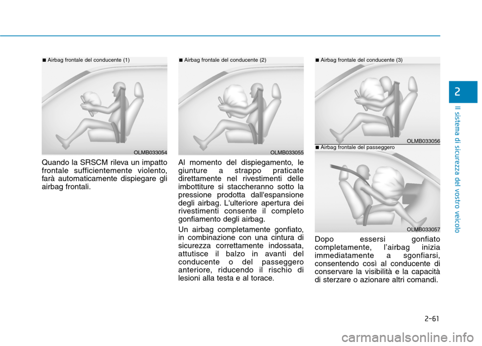 Hyundai Ioniq Hybrid 2017  Manuale del proprietario (in Italian) 2-61
Il sistema di sicurezza del vostro veicolo
2
Quando la SRSCM rileva un impatto 
frontale sufficientemente violento,
farà automaticamente dispiegare gliairbag frontali.Al momento del dispiegament