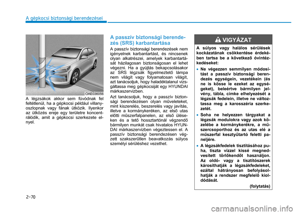 Hyundai Ioniq Hybrid 2017  Kezelési útmutató (in Hungarian) 
2-70 A gépkocsi biztonsági berendezései
 
 
  
 
A légzsákok akkor sem fúvódnak fel 
feltétlenül, ha a gépkocsi például villany-
oszlopnak vagy fának ütközik. Ilyenkor 
az ütközés e