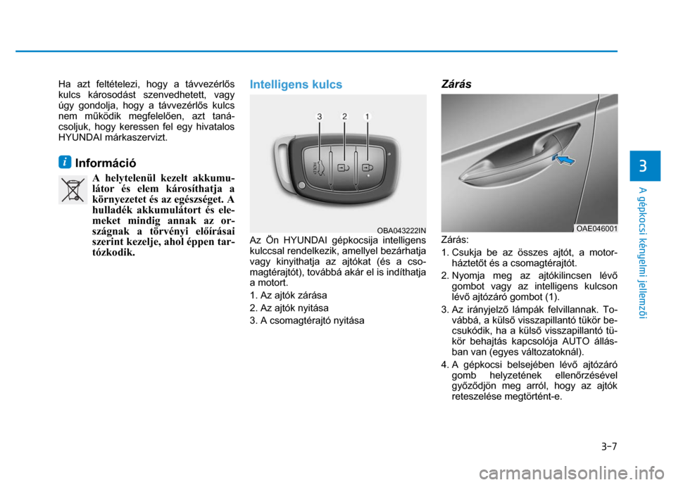 Hyundai Ioniq Hybrid 2017  Kezelési útmutató (in Hungarian) 
3-7
3 
 
 
A gépkocsi kényelmi jellemzői 
Ha azt feltételezi, hogy a távvezérl ős 
kulcs károsodást  szenvedhetett, vagy 
úgy gondolja, hogy a távvezérl ős kulcs 
nem m űködik megfelel