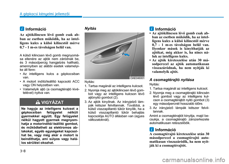 Hyundai Ioniq Hybrid 2017  Kezelési útmutató (in Hungarian) 
3-8 A gépkocsi kényelmi jellemzői
 
 
  i Információ 
Az ajtókilincsen lév ő gomb csak ab-
ban az esetben m űködik, ha az intel-
ligens kulcs a küls ő kilincst ől mérve 
0,7 - 1 m-es t