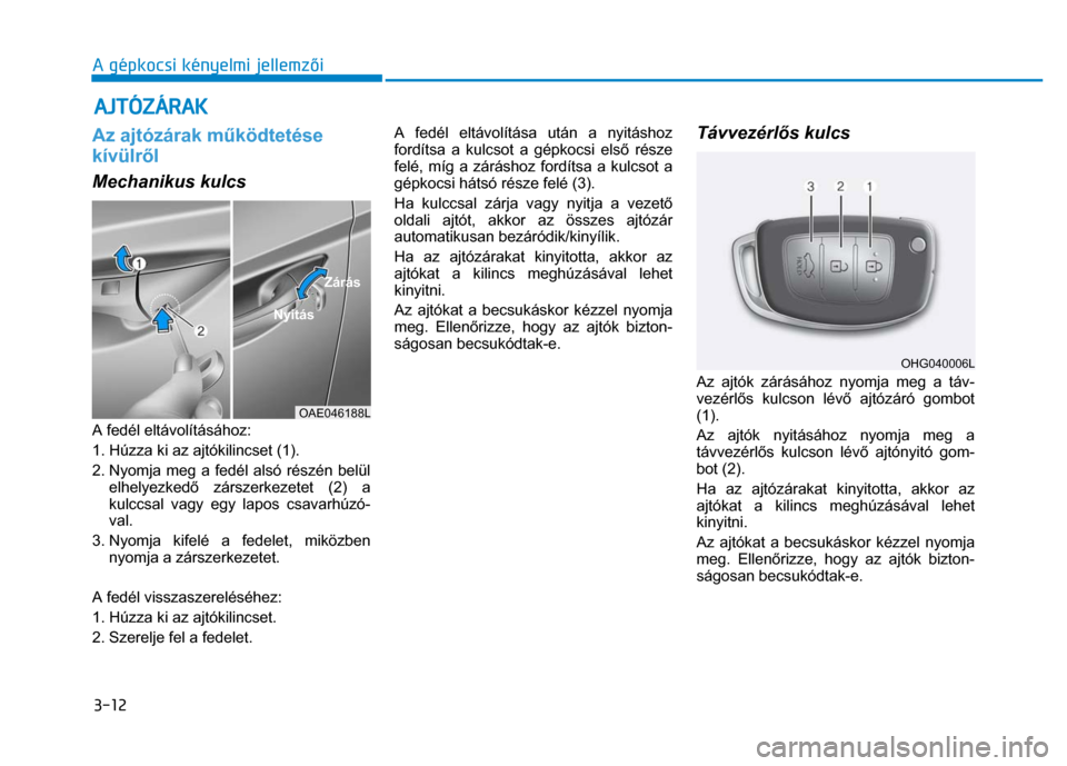 Hyundai Ioniq Hybrid 2017  Kezelési útmutató (in Hungarian) 
3-12 A gépkocsi kényelmi jellemzői
 
 
  Az ajtózárak m űködtetése 
kívülr ől  Mechanikus kulcs  
 
A fedél eltávolításához: 
1. Húzza ki az ajtókilincset (1). 
2. Nyomja meg a fed