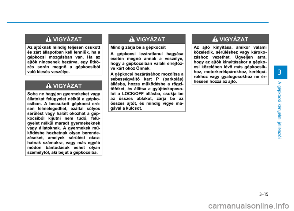 Hyundai Ioniq Hybrid 2017 Kezelési útmutató (in Hungarian)
3-15
3
A gépkocsi kényelmi jellemzői
VIGYÁZAT
Az ajtóknak mindig teljesen csukott
és zárt állapotban kell lenniük, ha a
gépkocsi mozgásban van. Ha az
ajtók nincsenek bezár Hyundai Ioniq Hybrid 2017 Kezelési útmutató (in Hungarian)
3-15
3
A gépkocsi kényelmi jellemzői
VIGYÁZAT
Az ajtóknak mindig teljesen csukott
és zárt állapotban kell lenniük, ha a
gépkocsi mozgásban van. Ha az
ajtók nincsenek bezár