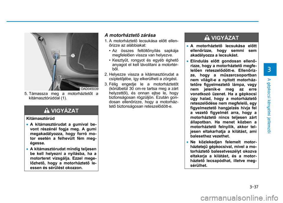 Hyundai Ioniq Hybrid 2017 Kezelési útmutató (in Hungarian)
3-37
3
A gépkocsi kényelmi jellemzői
5. Támassza meg a motorháztet őt a
kitámasztórúddal (1).
VIGYÁZAT
Kitámasztórúd
• A kitámasztórudat a gumival be-
vont rész Hyundai Ioniq Hybrid 2017 Kezelési útmutató (in Hungarian)
3-37
3
A gépkocsi kényelmi jellemzői
5. Támassza meg a motorháztet őt a
kitámasztórúddal (1).
VIGYÁZAT
Kitámasztórúd
• A kitámasztórudat a gumival be-
vont rész