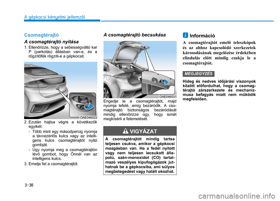 Hyundai Ioniq Hybrid 2017 Kezelési útmutató (in Hungarian)
3-38 A gépkocsi kényelmi jellemzői
Csomagtérajtó A csomagtérajtó nyitása 1. Ellen őrizze, hogy a sebességváltó kar
P (parkolás) állásban van-e, és a
rögzít őfék rögzíti- Hyundai Ioniq Hybrid 2017 Kezelési útmutató (in Hungarian)
3-38 A gépkocsi kényelmi jellemzői
Csomagtérajtó A csomagtérajtó nyitása 1. Ellen őrizze, hogy a sebességváltó kar
P (parkolás) állásban van-e, és a
rögzít őfék rögzíti-