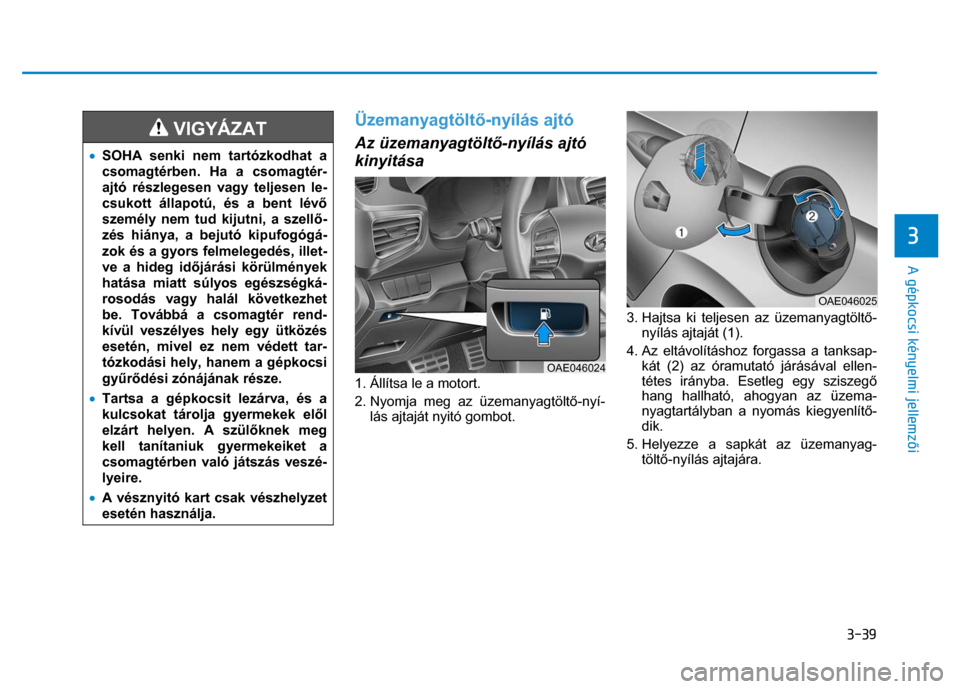 Hyundai Ioniq Hybrid 2017 Kezelési útmutató (in Hungarian)
3-39
3
A gépkocsi kényelmi jellemzői
VIGYÁZAT
• SOHA senki nem tartózkodhat a
csomagtérben. Ha a csomagtér-
ajtó részlegesen vagy teljesen le-
csukott állapotú, és a bent Hyundai Ioniq Hybrid 2017 Kezelési útmutató (in Hungarian)
3-39
3
A gépkocsi kényelmi jellemzői
VIGYÁZAT
• SOHA senki nem tartózkodhat a
csomagtérben. Ha a csomagtér-
ajtó részlegesen vagy teljesen le-
csukott állapotú, és a bent