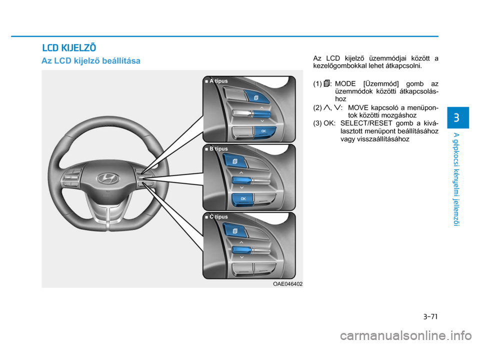Hyundai Ioniq Hybrid 2017  Kezelési útmutató (in Hungarian) 
3-71
3 
 
 
A gépkocsi kényelmi jellemzői 
 Az LCD kijelz ő beállítása    Az LCD kijelz
ő üzemmódjai között a 
kezel őgombokkal lehet átkapcsolni. 
 
(1) 
: MODE [Üzemmód] gomb az  ü