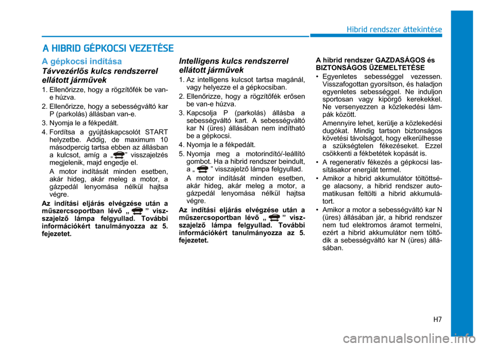 Hyundai Ioniq Hybrid 2017  Kezelési útmutató (in Hungarian) 
H7
 
Hibrid rendszer áttekintése
 
 
 A gépkocsi indítása Távvezérlős kulcs rendszerrel 
ellátott járm űvek 1. Ellen őrizze, hogy a rögzít őfék be van-
e húzva. 
2. Ellen őrizze, ho