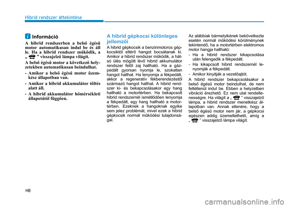 Hyundai Ioniq Hybrid 2017  Kezelési útmutató (in Hungarian) 
H8 Hibrid rendszer áttekintése
 
 
  i Információ 
A hibrid rendszerben a belső égés ű 
motor automatikusan indul be és áll 
le. Ha a hibrid rendszer m űködik, a 
„ 
 ” visszajelz ő 