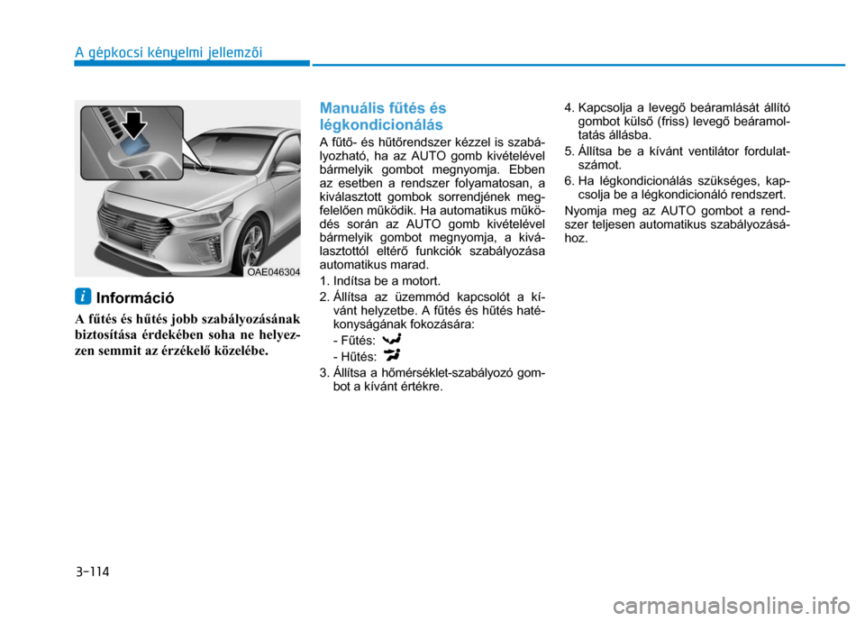 Hyundai Ioniq Hybrid 2017 Kezelési útmutató (in Hungarian)
3-114 A gépkocsi kényelmi jellemzői
i Információ
A f űtés és h űtés jobb szabályozásának
biztosítása érdekében soha ne helyez-
zen semmit az érzékel ő közelébe.
Man Hyundai Ioniq Hybrid 2017 Kezelési útmutató (in Hungarian)
3-114 A gépkocsi kényelmi jellemzői
i Információ
A f űtés és h űtés jobb szabályozásának
biztosítása érdekében soha ne helyez-
zen semmit az érzékel ő közelébe.
Man