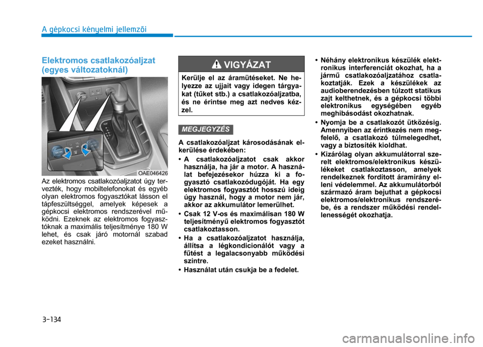Hyundai Ioniq Hybrid 2017 Kezelési útmutató (in Hungarian)
3-134 A gépkocsi kényelmi jellemzői
Elektromos csatlakozóaljzat
(egyes változatoknál)
Az elektromos csatlakozóaljzatot úgy ter-
vezték, hogy mobiltelefonokat és egyéb
olyan elek Hyundai Ioniq Hybrid 2017 Kezelési útmutató (in Hungarian)
3-134 A gépkocsi kényelmi jellemzői
Elektromos csatlakozóaljzat
(egyes változatoknál)
Az elektromos csatlakozóaljzatot úgy ter-
vezték, hogy mobiltelefonokat és egyéb
olyan elek