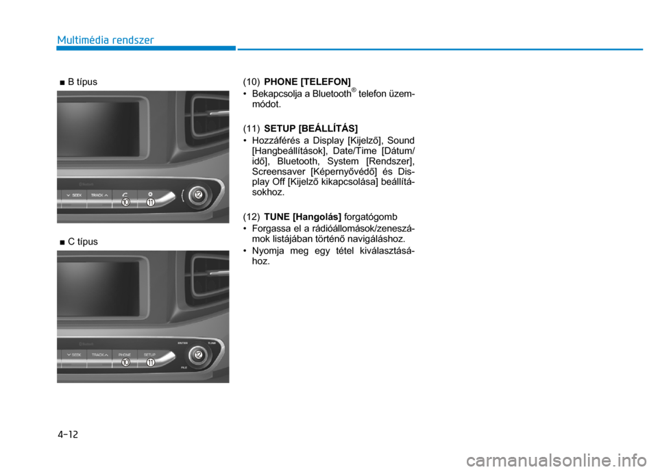 Hyundai Ioniq Hybrid 2017  Kezelési útmutató (in Hungarian) 
4-12 Multimédia rendszer
 
 
  ■  B típus  
 
 
  ■  C típus 
 
  (10) 
PHONE [TELEFON] 
•  Bekapcsolja a Bluetooth
® telefon üzem-
módot. 
 
(11)  SETUP [BEÁLLÍTÁS]  
•  Hozzáfér