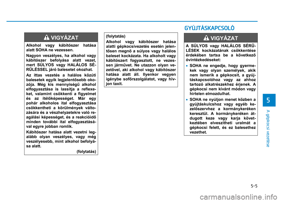 Hyundai Ioniq Hybrid 2017 Kezelési útmutató (in Hungarian)
5-5
5
A gépkocsi vezetése
VIGYÁZAT
Alkohol vagy kábítószer hatása
alatt SOHA ne vezessen.
Nagyon veszélyes, ha alkohol vagy
kábítószer befolyása alatt vezet,
mert SÚLYOS v Hyundai Ioniq Hybrid 2017 Kezelési útmutató (in Hungarian)
5-5
5
A gépkocsi vezetése
VIGYÁZAT
Alkohol vagy kábítószer hatása
alatt SOHA ne vezessen.
Nagyon veszélyes, ha alkohol vagy
kábítószer befolyása alatt vezet,
mert SÚLYOS v