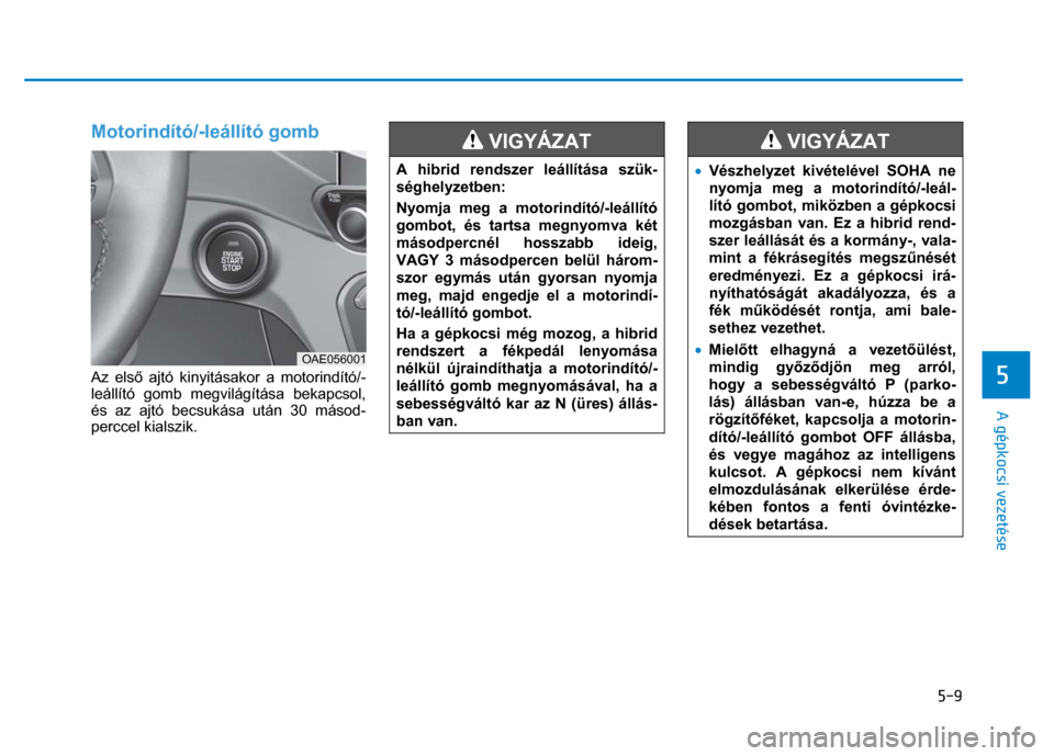Hyundai Ioniq Hybrid 2017 Kezelési útmutató (in Hungarian)
5-9
5
A gépkocsi vezetése
Motorindító/-leállító gomb
Az els ő ajtó kinyitásakor a motorindító/-
leállító gomb megvilágítása bekapcsol,
és az ajtó becsukása után 30 m Hyundai Ioniq Hybrid 2017 Kezelési útmutató (in Hungarian)
5-9
5
A gépkocsi vezetése
Motorindító/-leállító gomb
Az els ő ajtó kinyitásakor a motorindító/-
leállító gomb megvilágítása bekapcsol,
és az ajtó becsukása után 30 m