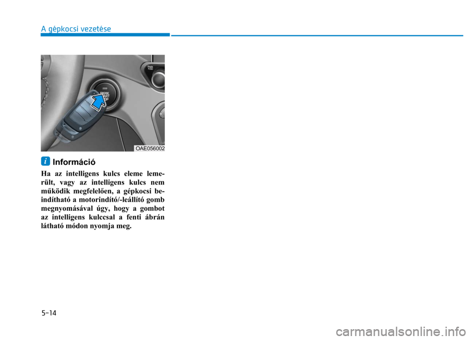 Hyundai Ioniq Hybrid 2017 Kezelési útmutató (in Hungarian)
5-14 A gépkocsi vezetése
i Információ
Ha az intelligens kulcs eleme leme-
rült, vagy az intelligens kulcs nem
működik megfelel ően, a gépkocsi be-
indítható a motorindító/-le Hyundai Ioniq Hybrid 2017 Kezelési útmutató (in Hungarian)
5-14 A gépkocsi vezetése
i Információ
Ha az intelligens kulcs eleme leme-
rült, vagy az intelligens kulcs nem
működik megfelel ően, a gépkocsi be-
indítható a motorindító/-le