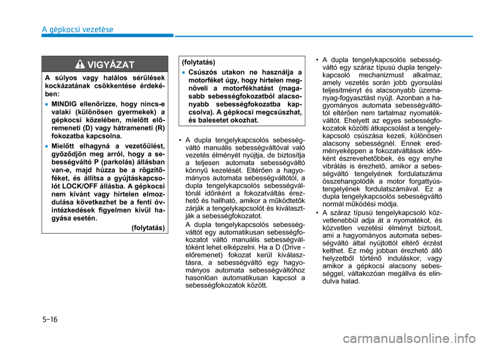 Hyundai Ioniq Hybrid 2017 Kezelési útmutató (in Hungarian)
5-16 A gépkocsi vezetése
VIGYÁZAT
A súlyos vagy halálos sérülések
kockázatának csökkentése érdeké-
ben:
• MINDIG ellen őrizze, hogy nincs-e
valaki (különösen gyermek Hyundai Ioniq Hybrid 2017 Kezelési útmutató (in Hungarian)
5-16 A gépkocsi vezetése
VIGYÁZAT
A súlyos vagy halálos sérülések
kockázatának csökkentése érdeké-
ben:
• MINDIG ellen őrizze, hogy nincs-e
valaki (különösen gyermek