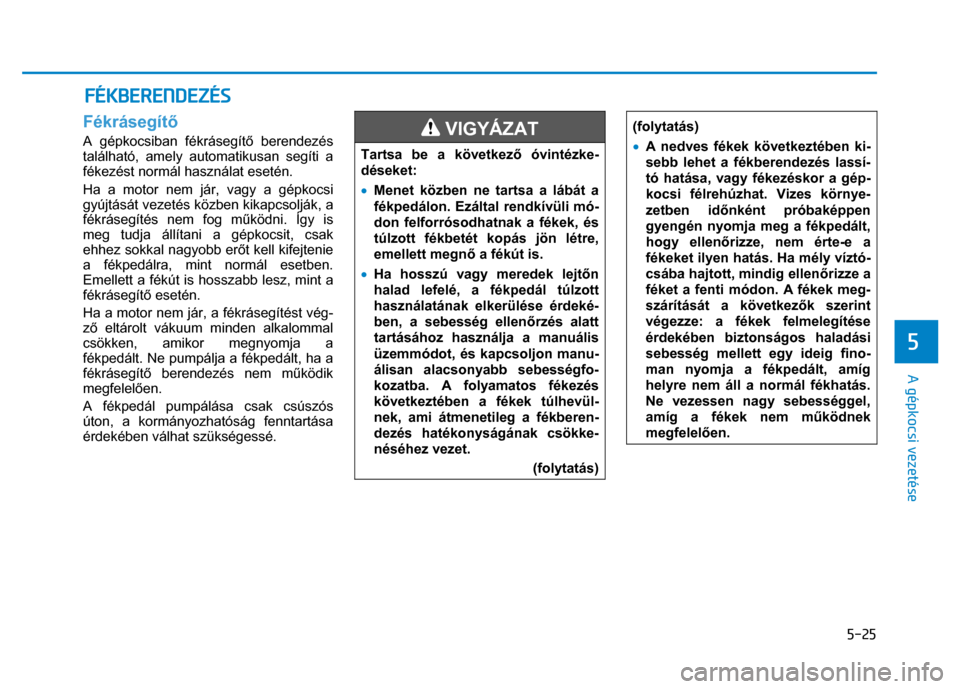 Hyundai Ioniq Hybrid 2017 Kezelési útmutató (in Hungarian)
5-25
5
A gépkocsi vezetése
Fékrásegítő A gépkocsiban fékrásegít ő berendezés
található, amely automatikusan segíti a
fékezést normál használat esetén.
Ha a motor nem já Hyundai Ioniq Hybrid 2017 Kezelési útmutató (in Hungarian)
5-25
5
A gépkocsi vezetése
Fékrásegítő A gépkocsiban fékrásegít ő berendezés
található, amely automatikusan segíti a
fékezést normál használat esetén.
Ha a motor nem já