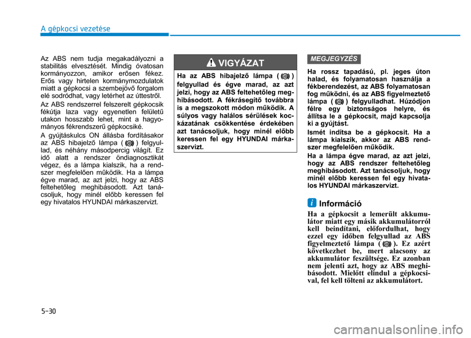 Hyundai Ioniq Hybrid 2017 Kezelési útmutató (in Hungarian)
5-30 A gépkocsi vezetése
Az ABS nem tudja megakadályozni a
stabilitás elvesztését. Mindig óvatosan
kormányozzon, amikor erősen fékez.
Er ős vagy hirtelen kormánymozdulatok
miatt Hyundai Ioniq Hybrid 2017 Kezelési útmutató (in Hungarian)
5-30 A gépkocsi vezetése
Az ABS nem tudja megakadályozni a
stabilitás elvesztését. Mindig óvatosan
kormányozzon, amikor erősen fékez.
Er ős vagy hirtelen kormánymozdulatok
miatt