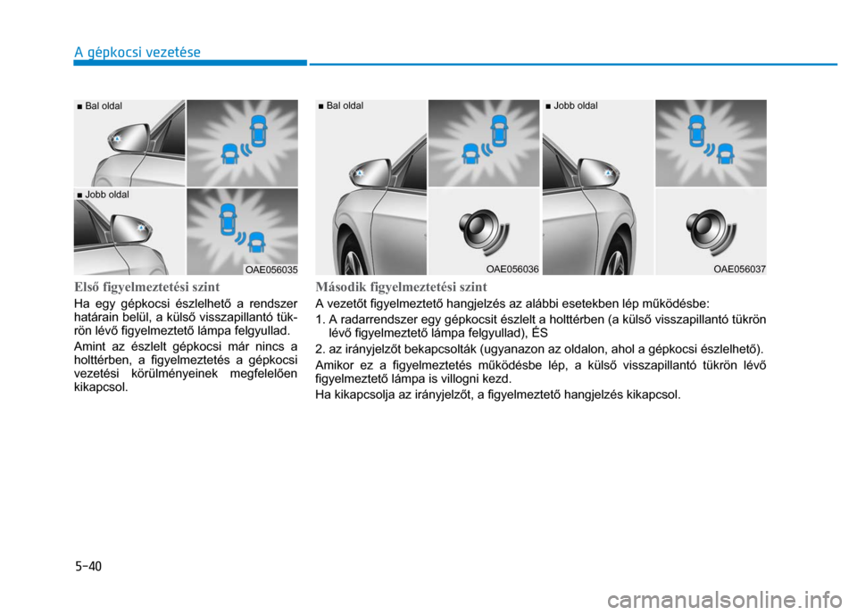 Hyundai Ioniq Hybrid 2017  Kezelési útmutató (in Hungarian) 
5-40 A gépkocsi vezetése
 
 
  
 
Első figyelmeztetési szint Ha egy gépkocsi észlelhet ő a rendszer 
határain belül, a küls ő visszapillantó tük-
rön lév ő figyelmeztet ő lámpa felg