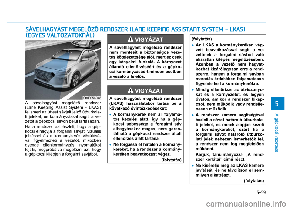 Hyundai Ioniq Hybrid 2017 Kezelési útmutató (in Hungarian)
5-59
5
A gépkocsi vezetése
A sávelhagyást megelőző rendszer
(Lane Keeping Assist System - LKAS)
felismeri az úttest sávjait jelz ő útburkola-
ti jeleket, és kormány zás Hyundai Ioniq Hybrid 2017 Kezelési útmutató (in Hungarian)
5-59
5
A gépkocsi vezetése
A sávelhagyást megelőző rendszer
(Lane Keeping Assist System - LKAS)
felismeri az úttest sávjait jelz ő útburkola-
ti jeleket, és kormány zás