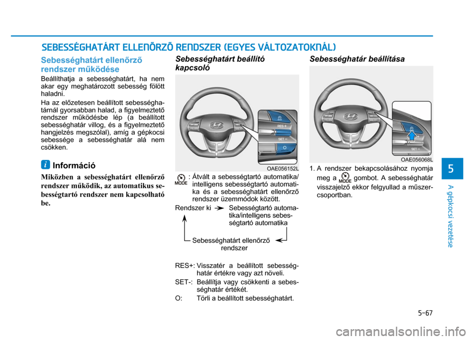 Hyundai Ioniq Hybrid 2017 Kezelési útmutató (in Hungarian)
5-67
5
A gépkocsi vezetése
Sebességhatárt ellenőrz ő
rendszer m űködése Beállíthatja a sebességhatárt, ha nem
akar egy meghatározott sebesség fölött
haladni.
Ha az el őze Hyundai Ioniq Hybrid 2017 Kezelési útmutató (in Hungarian)
5-67
5
A gépkocsi vezetése
Sebességhatárt ellenőrz ő
rendszer m űködése Beállíthatja a sebességhatárt, ha nem
akar egy meghatározott sebesség fölött
haladni.
Ha az el őze