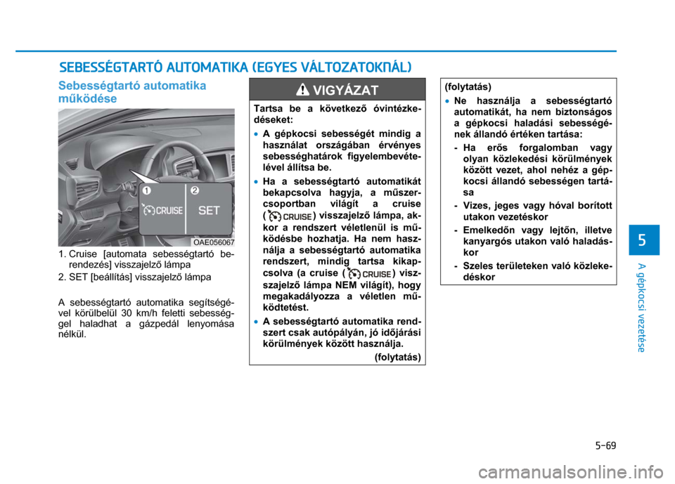 Hyundai Ioniq Hybrid 2017  Kezelési útmutató (in Hungarian) 
5-69
5 
 
 
A gépkocsi vezetése 
 Sebességtartó automatika 
működése  
 
1. Cruise [automata sebességtartó be-
rendezés] visszajelz ő lámpa 
2. SET [beállítás] visszajelz ő lámpa 
 
