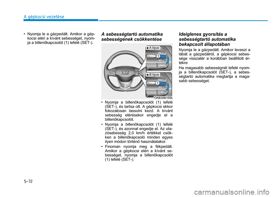 Hyundai Ioniq Hybrid 2017 Kezelési útmutató (in Hungarian)
5-72 A gépkocsi vezetése
• Nyomja le a gázpedált. Amikor a gép-kocsi eléri a kívánt sebességet, nyom-
ja a billen őkapcsolót (1) lefelé (SET-).
A sebességtartó automatika
sebe Hyundai Ioniq Hybrid 2017 Kezelési útmutató (in Hungarian)
5-72 A gépkocsi vezetése
• Nyomja le a gázpedált. Amikor a gép-kocsi eléri a kívánt sebességet, nyom-
ja a billen őkapcsolót (1) lefelé (SET-).
A sebességtartó automatika
sebe