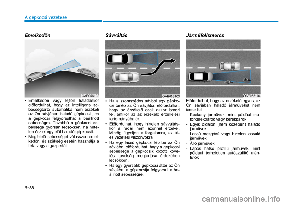 Hyundai Ioniq Hybrid 2017  Kezelési útmutató (in Hungarian) 
5-88 A gépkocsi vezetése
 
 
 Emelkedőn  
 
• Emelked őn vagy lejt őn haladáskor 
el őfordulhat, hogy az intelligens se-
bességtartó automatika nem érzékeli 
az Ön sávjában haladó g