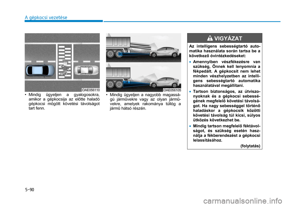 Hyundai Ioniq Hybrid 2017  Kezelési útmutató (in Hungarian) 
5-90 A gépkocsi vezetése
 
 
  
 
• Mindig ügyeljen a gyalogosokra, 
amikor a gépkocsija az el őtte haladó 
gépkocsi mögött követési távolságot 
tart fenn. 
 
 
•  Mindig ügyeljen a