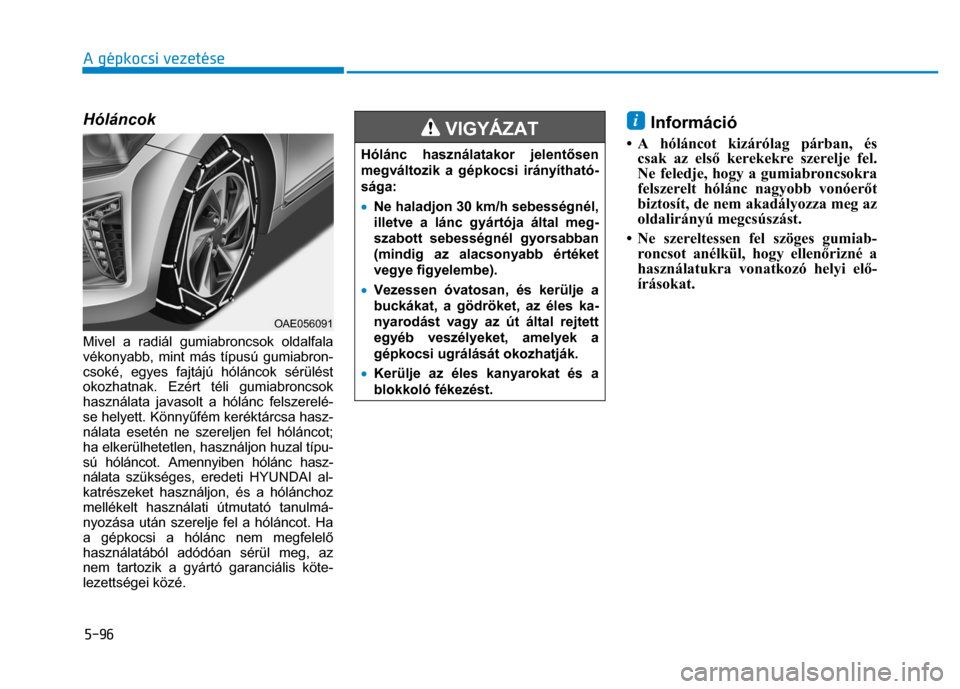 Hyundai Ioniq Hybrid 2017 Kezelési útmutató (in Hungarian)
5-96 A gépkocsi vezetése
Hóláncok
Mivel a radiál gumiabroncsok oldalfala
vékonyabb, mint más típusú gumiabron-
csoké, egyes fajtájú hóláncok sérülést
okozhatnak. Ezért t Hyundai Ioniq Hybrid 2017 Kezelési útmutató (in Hungarian)
5-96 A gépkocsi vezetése
Hóláncok
Mivel a radiál gumiabroncsok oldalfala
vékonyabb, mint más típusú gumiabron-
csoké, egyes fajtájú hóláncok sérülést
okozhatnak. Ezért t