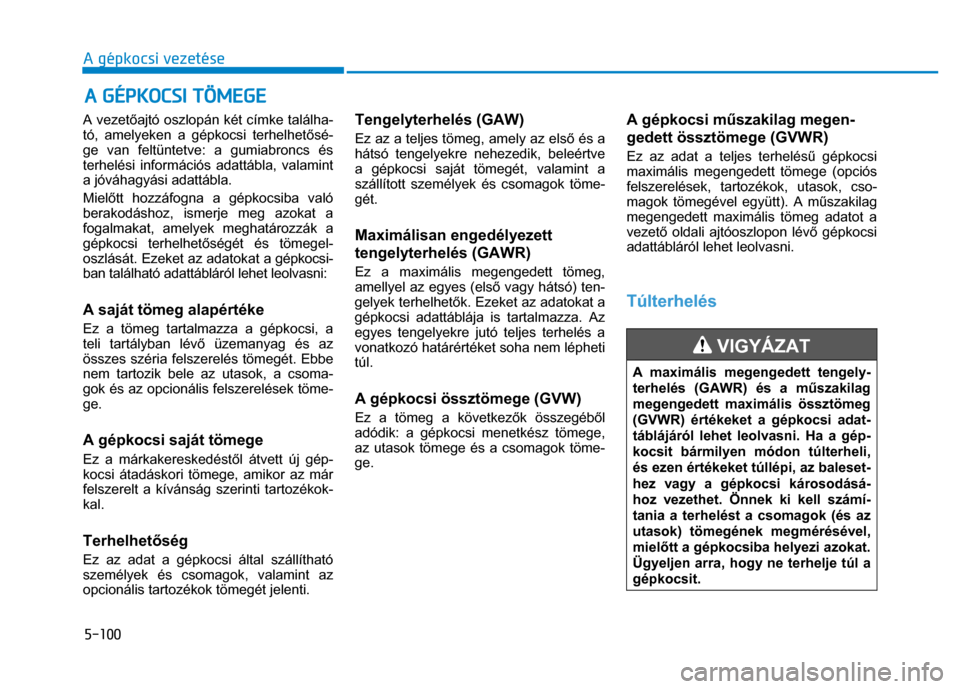 Hyundai Ioniq Hybrid 2017 Kezelési útmutató (in Hungarian)
5-100 A gépkocsi vezetése
A vezetőajtó oszlopán két címke találha-
tó, amelyeken a gépkocsi terhelhet ősé-
ge van feltüntetve: a gumiabroncs és
terhelési információs adattábl Hyundai Ioniq Hybrid 2017 Kezelési útmutató (in Hungarian)
5-100 A gépkocsi vezetése
A vezetőajtó oszlopán két címke találha-
tó, amelyeken a gépkocsi terhelhet ősé-
ge van feltüntetve: a gumiabroncs és
terhelési információs adattábl