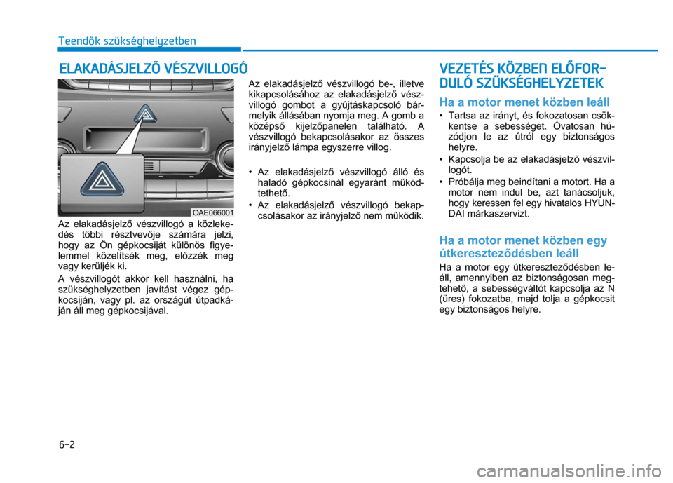 Hyundai Ioniq Hybrid 2017 Kezelési útmutató (in Hungarian)
6-2 Teendők szükséghelyzetben
Az elakadásjelz ő vészvillogó a közleke-
dés többi résztvev ője számára jelzi,
hogy az Ön gépkocsiját különös figye-
lemmel közelítsék Hyundai Ioniq Hybrid 2017 Kezelési útmutató (in Hungarian)
6-2 Teendők szükséghelyzetben
Az elakadásjelz ő vészvillogó a közleke-
dés többi résztvev ője számára jelzi,
hogy az Ön gépkocsiját különös figye-
lemmel közelítsék
