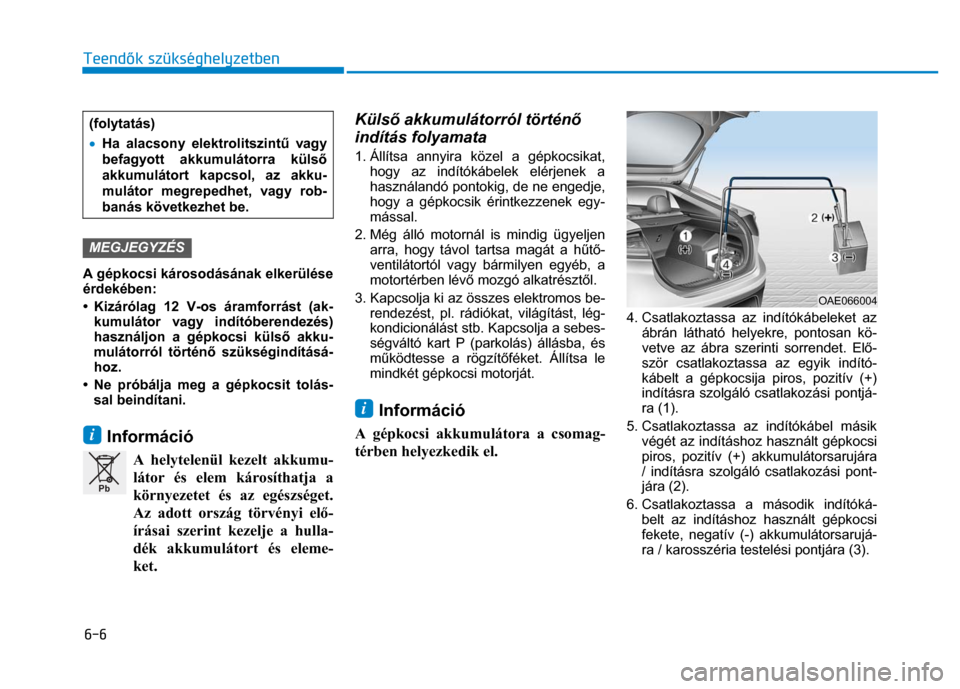 Hyundai Ioniq Hybrid 2017 Kezelési útmutató (in Hungarian)
6-6 Teendők szükséghelyzetben
(folytatás)
• Ha alacsony elektrolitszint ű vagy
befagyott akkumulátorra küls ő
akkumulátort kapcsol, az akku-
mulátor megrepedhet, vagy rob-
ban Hyundai Ioniq Hybrid 2017 Kezelési útmutató (in Hungarian)
6-6 Teendők szükséghelyzetben
(folytatás)
• Ha alacsony elektrolitszint ű vagy
befagyott akkumulátorra küls ő
akkumulátort kapcsol, az akku-
mulátor megrepedhet, vagy rob-
ban