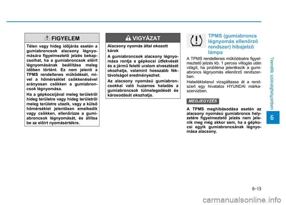 Hyundai Ioniq Hybrid 2017 Kezelési útmutató (in Hungarian)
6-13
6
Teendők szükséghelyzetben
FIGYELEM
Télen vagy hideg id őjárás esetén a
gumiabroncsok alacsony légnyo-
mására figyelmeztet ő jelzés bekap-
csolhat, ha a gumiabroncsok Hyundai Ioniq Hybrid 2017 Kezelési útmutató (in Hungarian)
6-13
6
Teendők szükséghelyzetben
FIGYELEM
Télen vagy hideg id őjárás esetén a
gumiabroncsok alacsony légnyo-
mására figyelmeztet ő jelzés bekap-
csolhat, ha a gumiabroncsok