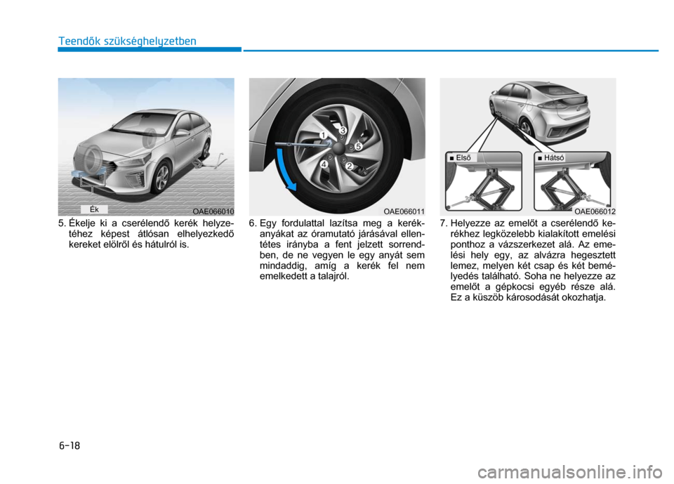 Hyundai Ioniq Hybrid 2017 Kezelési útmutató (in Hungarian)
6-18 Teendők szükséghelyzetben
5. Ékelje ki a cserélend ő kerék helyze-
téhez képest átlósan elhelyezked ő
kereket elölr ől és hátulról is.
6. Egy fordulattal lazítsa Hyundai Ioniq Hybrid 2017 Kezelési útmutató (in Hungarian)
6-18 Teendők szükséghelyzetben
5. Ékelje ki a cserélend ő kerék helyze-
téhez képest átlósan elhelyezked ő
kereket elölr ől és hátulról is.
6. Egy fordulattal lazítsa