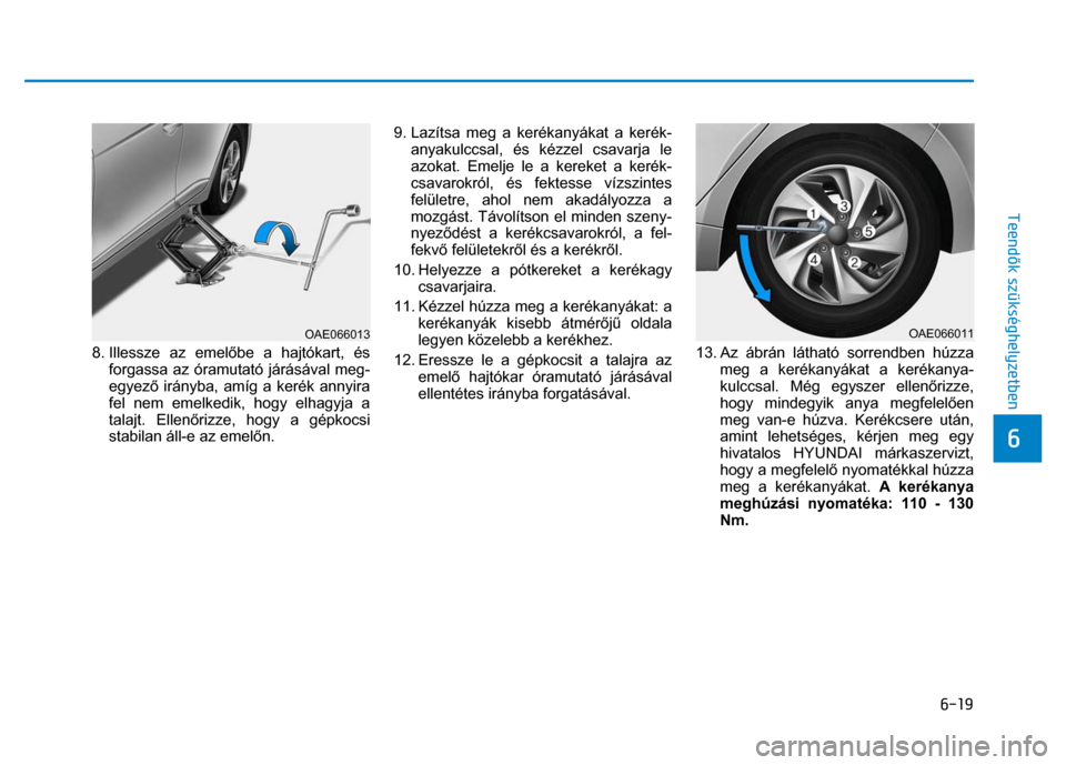 Hyundai Ioniq Hybrid 2017 Kezelési útmutató (in Hungarian)
6-19
6
Teendők szükséghelyzetben
8. Illessze az emel őbe a hajtókart, és
forgassa az óramutató járásával meg-
egyez ő irányba, amíg a kerék annyira
fel nem emelkedik, hog Hyundai Ioniq Hybrid 2017 Kezelési útmutató (in Hungarian)
6-19
6
Teendők szükséghelyzetben
8. Illessze az emel őbe a hajtókart, és
forgassa az óramutató járásával meg-
egyez ő irányba, amíg a kerék annyira
fel nem emelkedik, hog