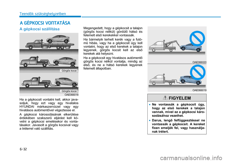 Hyundai Ioniq Hybrid 2017 Kezelési útmutató (in Hungarian)
6-32 Teendők szükséghelyzetben
A gépkocsi szállítása
Ha a gépkocsit vontatni kell, akkor java-
soljuk, hogy ezt vagy egy hivatalos
HYUNDAI márkaszervizzel vagy egy
hivatá Hyundai Ioniq Hybrid 2017 Kezelési útmutató (in Hungarian)
6-32 Teendők szükséghelyzetben
A gépkocsi szállítása
Ha a gépkocsit vontatni kell, akkor java-
soljuk, hogy ezt vagy egy hivatalos
HYUNDAI márkaszervizzel vagy egy
hivatá