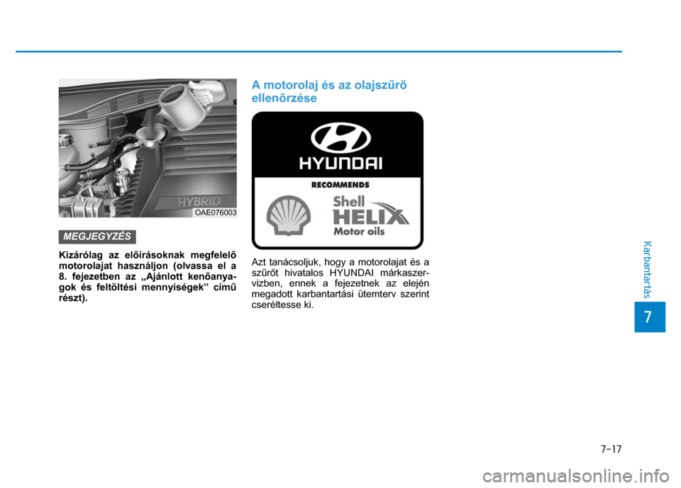 Hyundai Ioniq Hybrid 2017 Kezelési útmutató (in Hungarian)
7-17
7
Karbantartás
MEGJEGYZÉS Kizárólag az el őírásoknak megfelel ő
motorolajat használjon (olvassa el a
8. fejezetben az „Ajánlott ken őanya-
gok és feltöltési menn Hyundai Ioniq Hybrid 2017 Kezelési útmutató (in Hungarian)
7-17
7
Karbantartás
MEGJEGYZÉS Kizárólag az el őírásoknak megfelel ő
motorolajat használjon (olvassa el a
8. fejezetben az „Ajánlott ken őanya-
gok és feltöltési menn