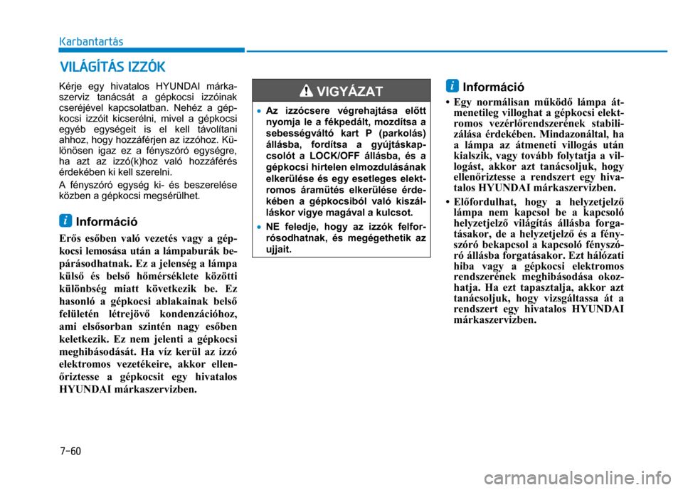 Hyundai Ioniq Hybrid 2017  Kezelési útmutató (in Hungarian) 
7-60 Karbantartás
 
 
  Kérje egy hivatalos HYUNDAI márka-
szerviz tanácsát a gépkocsi izzóinak 
cseréjével kapcsolatban. Nehéz a gép-
kocsi izzóit kicserélni, mivel a gépkocsi 
egyéb 