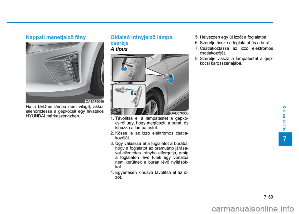 Hyundai Ioniq Hybrid 2017  Kezelési útmutató (in Hungarian) 
7-69
7 
 
 
Karbantartás 
Nappali menetjelző fény  
 
Ha a LED-es lámpa nem világít, akkor 
ellen őriztesse a gépkocsit egy hivatalos 
HYUNDAI márkaszervizben. 
Oldalsó irányjelz ő lámpa